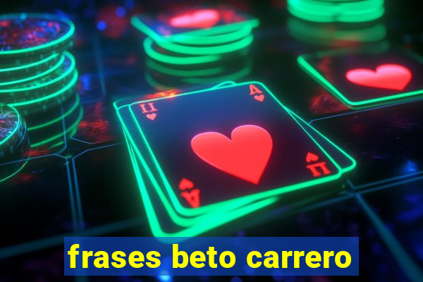 frases beto carrero